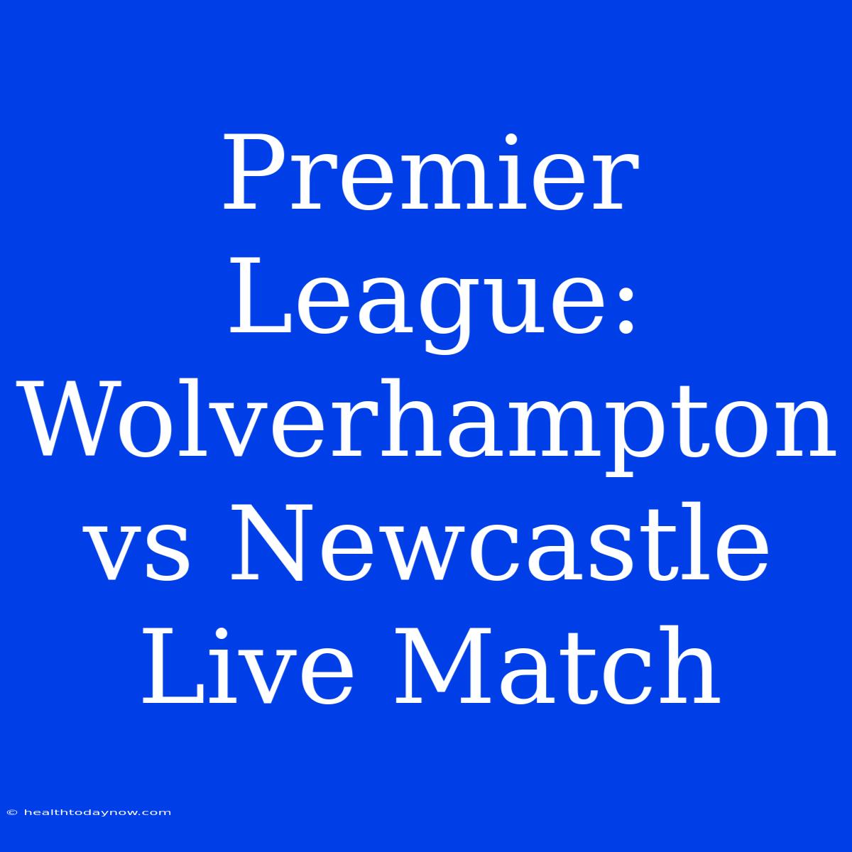 Premier League: Wolverhampton Vs Newcastle Live Match