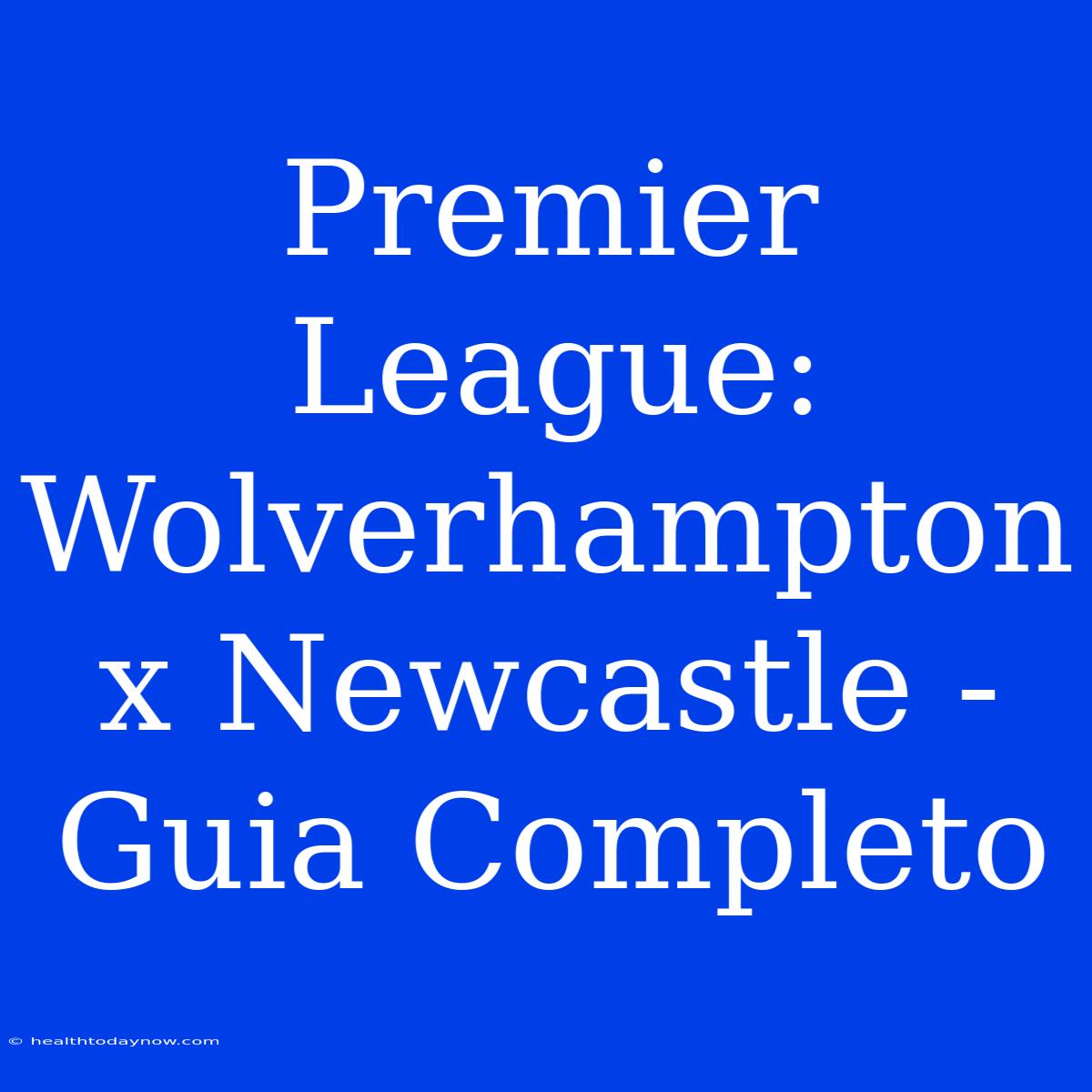 Premier League: Wolverhampton X Newcastle - Guia Completo