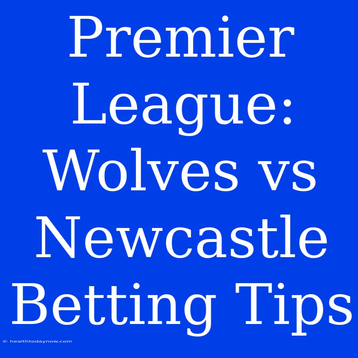 Premier League: Wolves Vs Newcastle Betting Tips