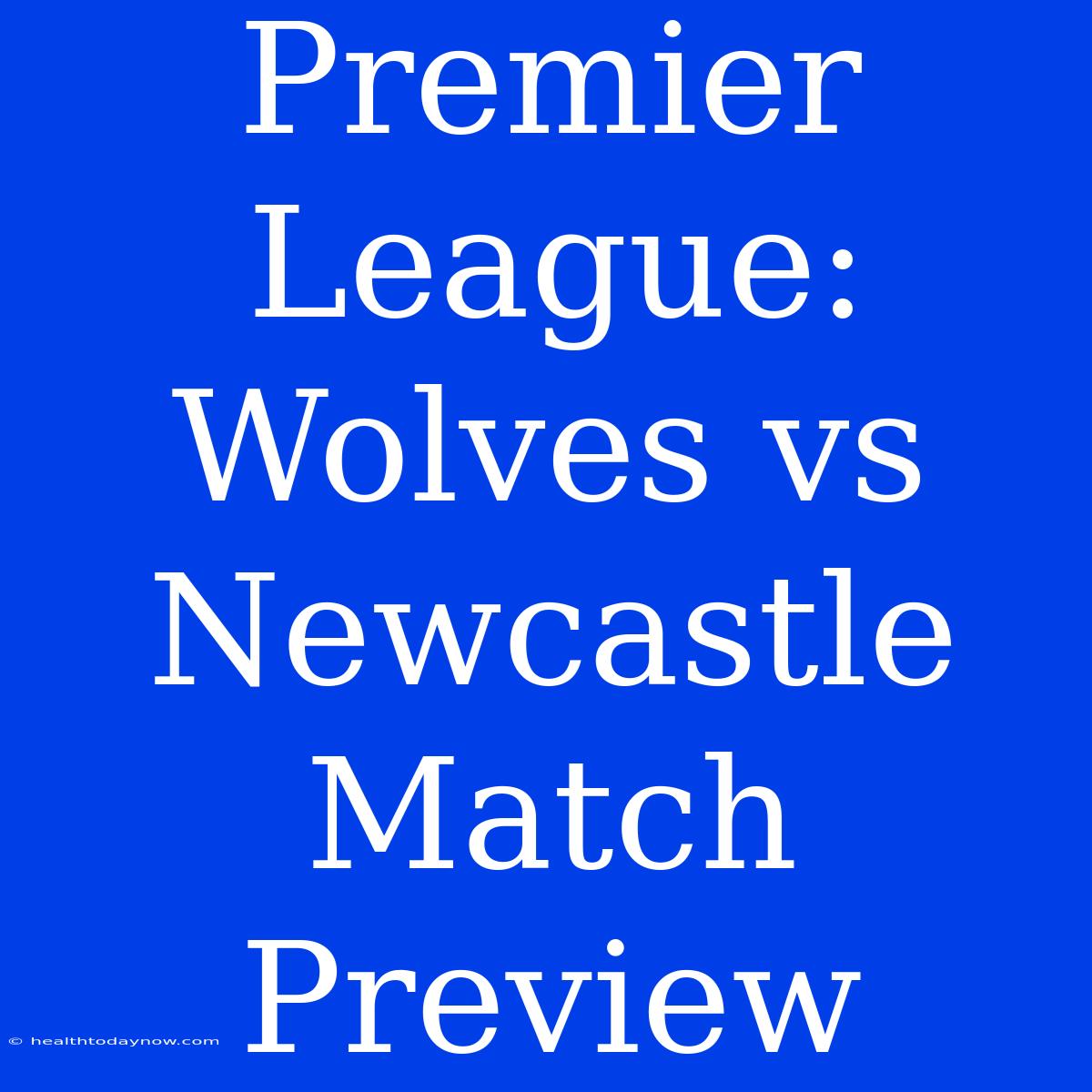 Premier League: Wolves Vs Newcastle Match Preview