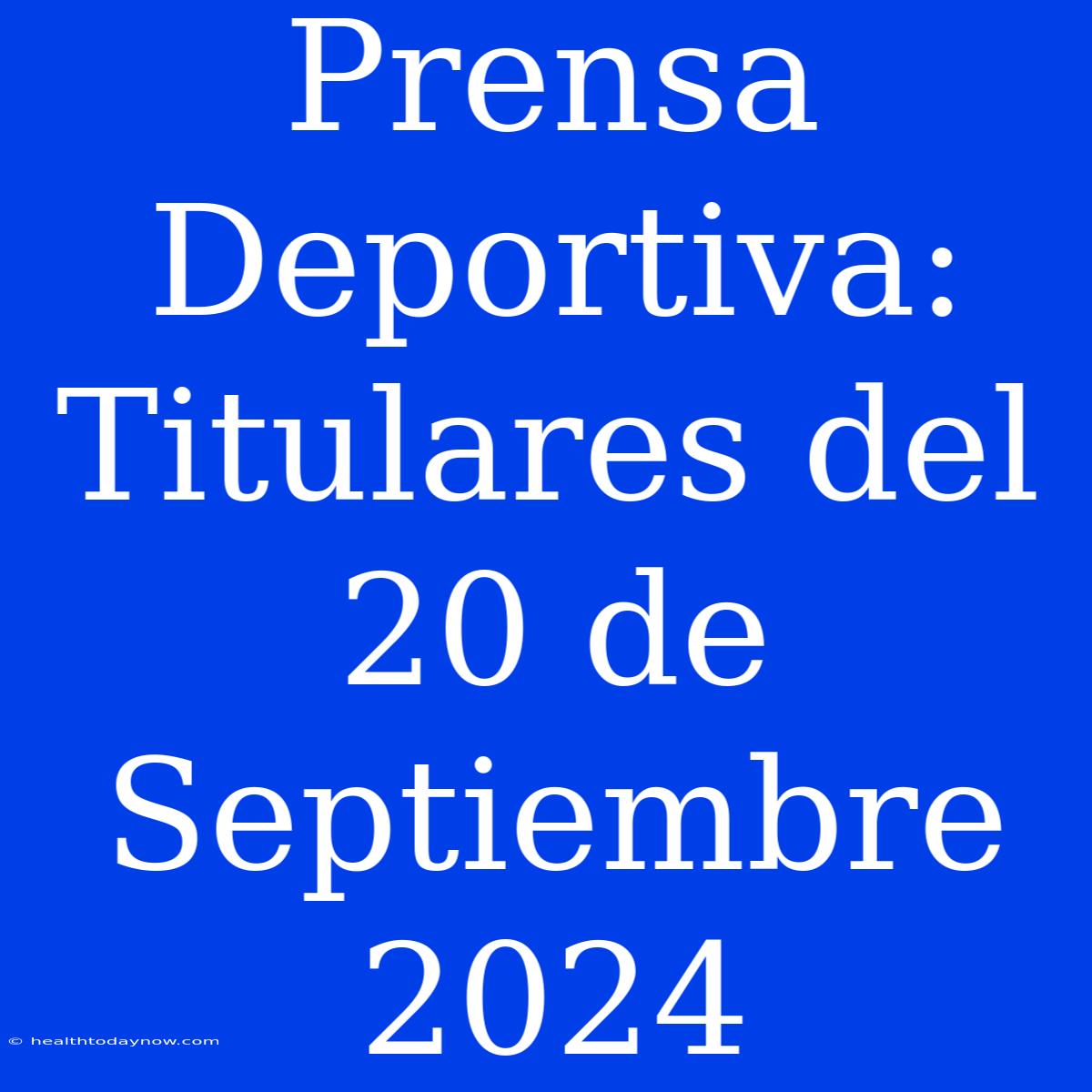 Prensa Deportiva: Titulares Del 20 De Septiembre 2024