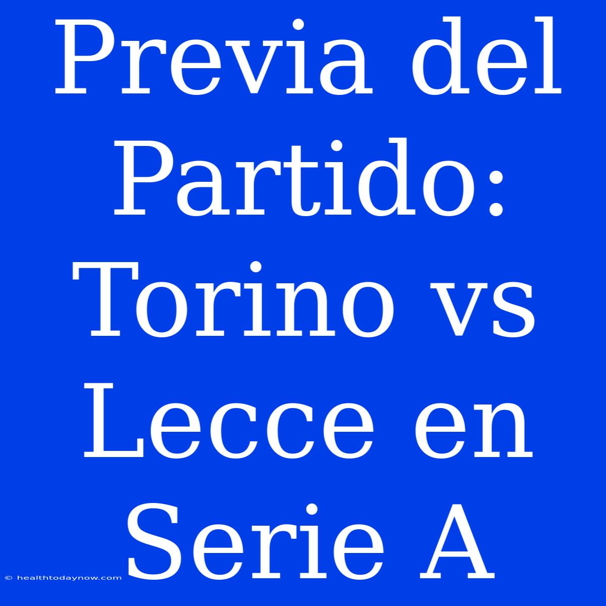 Previa Del Partido: Torino Vs Lecce En Serie A