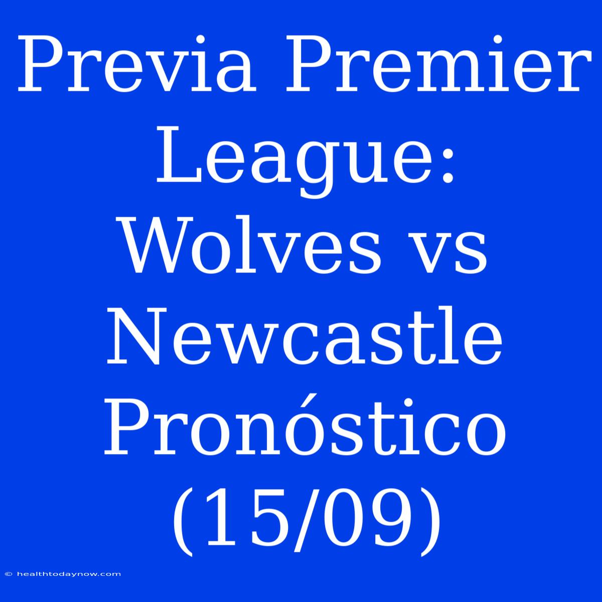 Previa Premier League: Wolves Vs Newcastle Pronóstico (15/09)