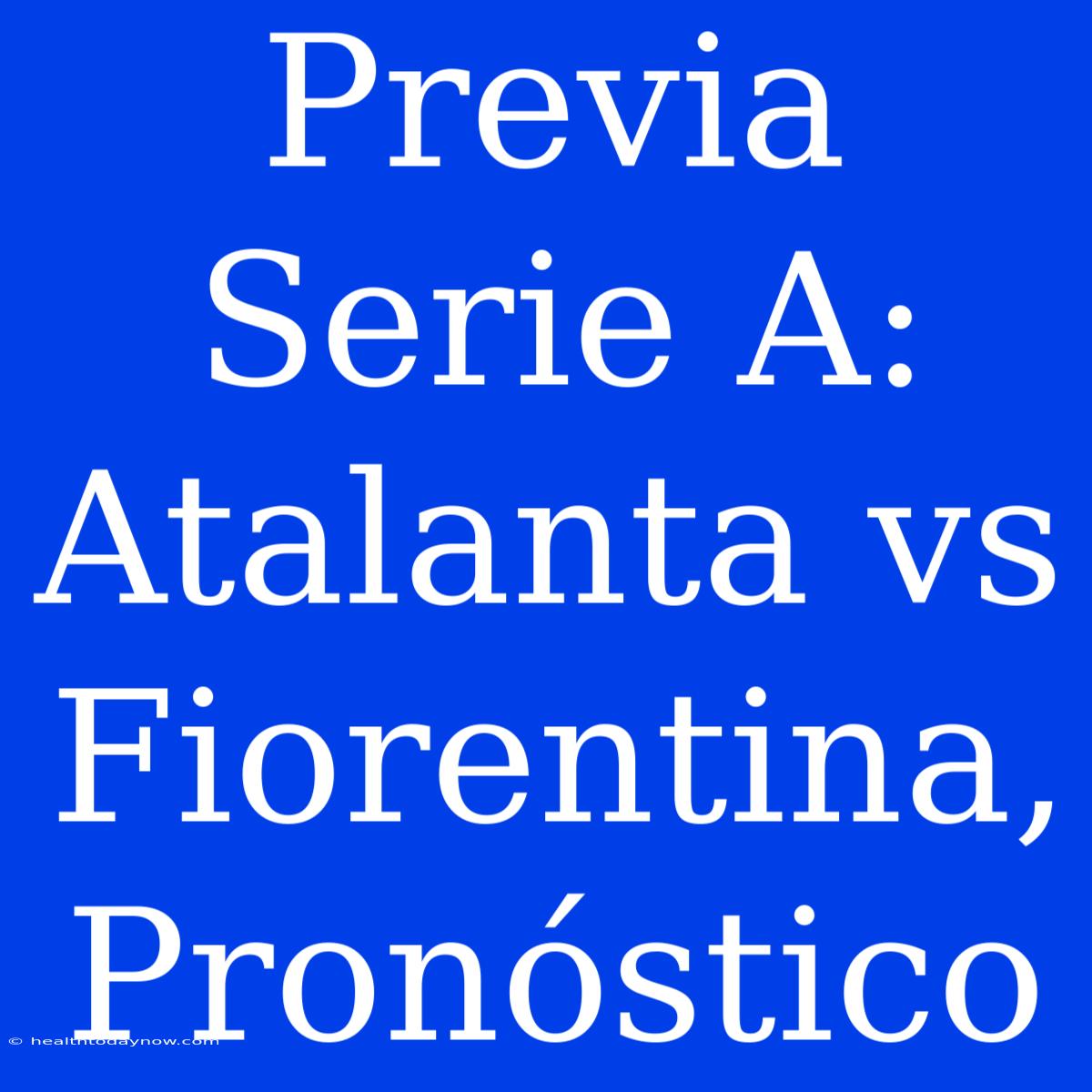 Previa Serie A: Atalanta Vs Fiorentina, Pronóstico