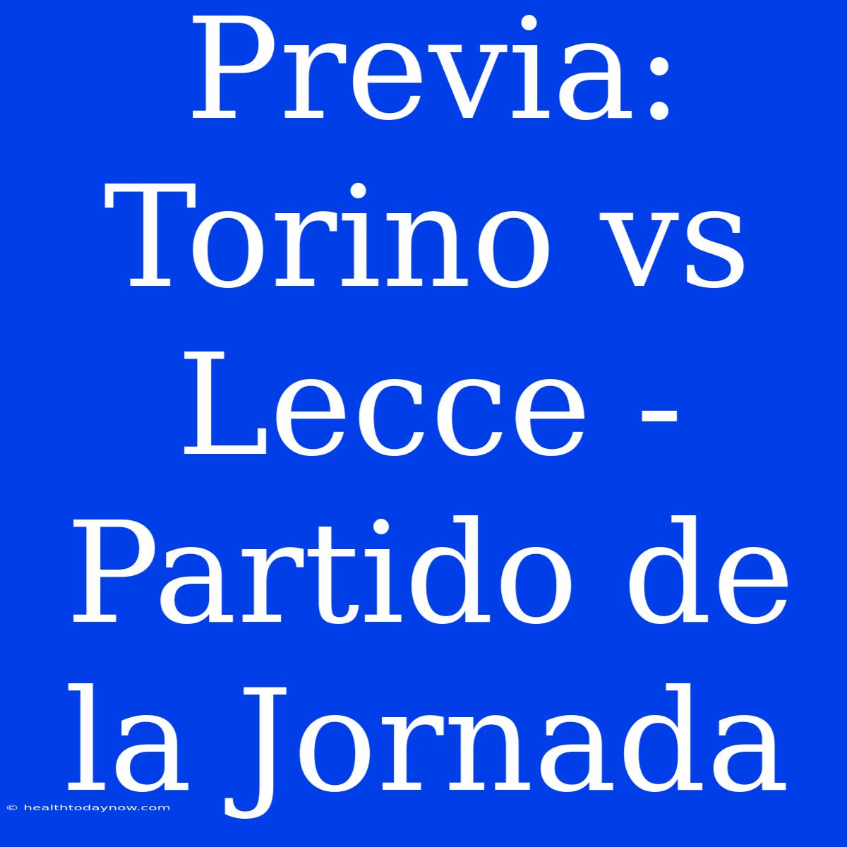 Previa: Torino Vs Lecce - Partido De La Jornada