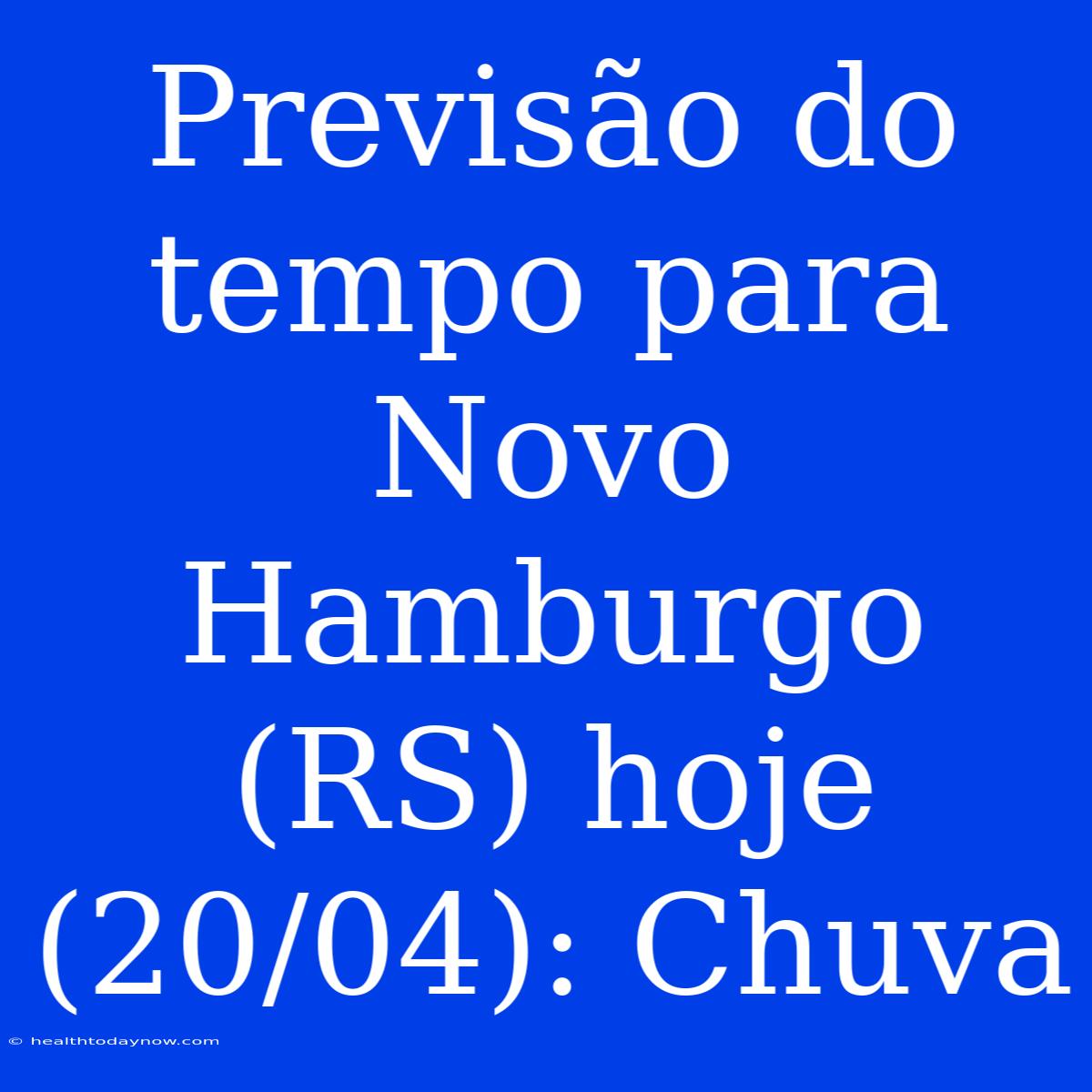 Previsão Do Tempo Para Novo Hamburgo (RS) Hoje (20/04): Chuva