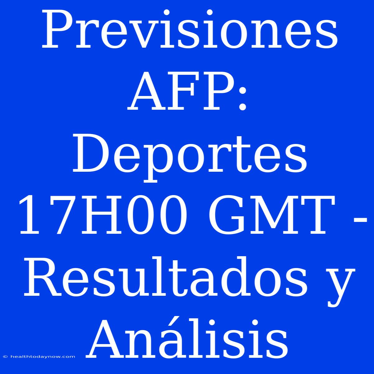 Previsiones AFP: Deportes 17H00 GMT - Resultados Y Análisis