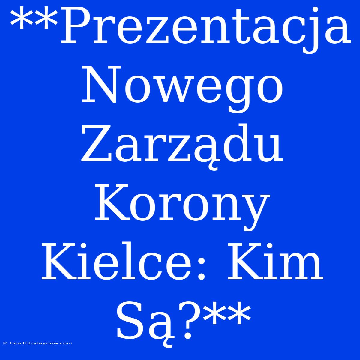 **Prezentacja Nowego Zarządu Korony Kielce: Kim Są?**