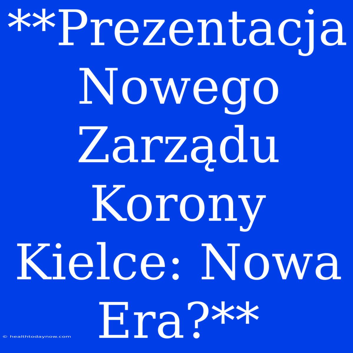 **Prezentacja Nowego Zarządu Korony Kielce: Nowa Era?**