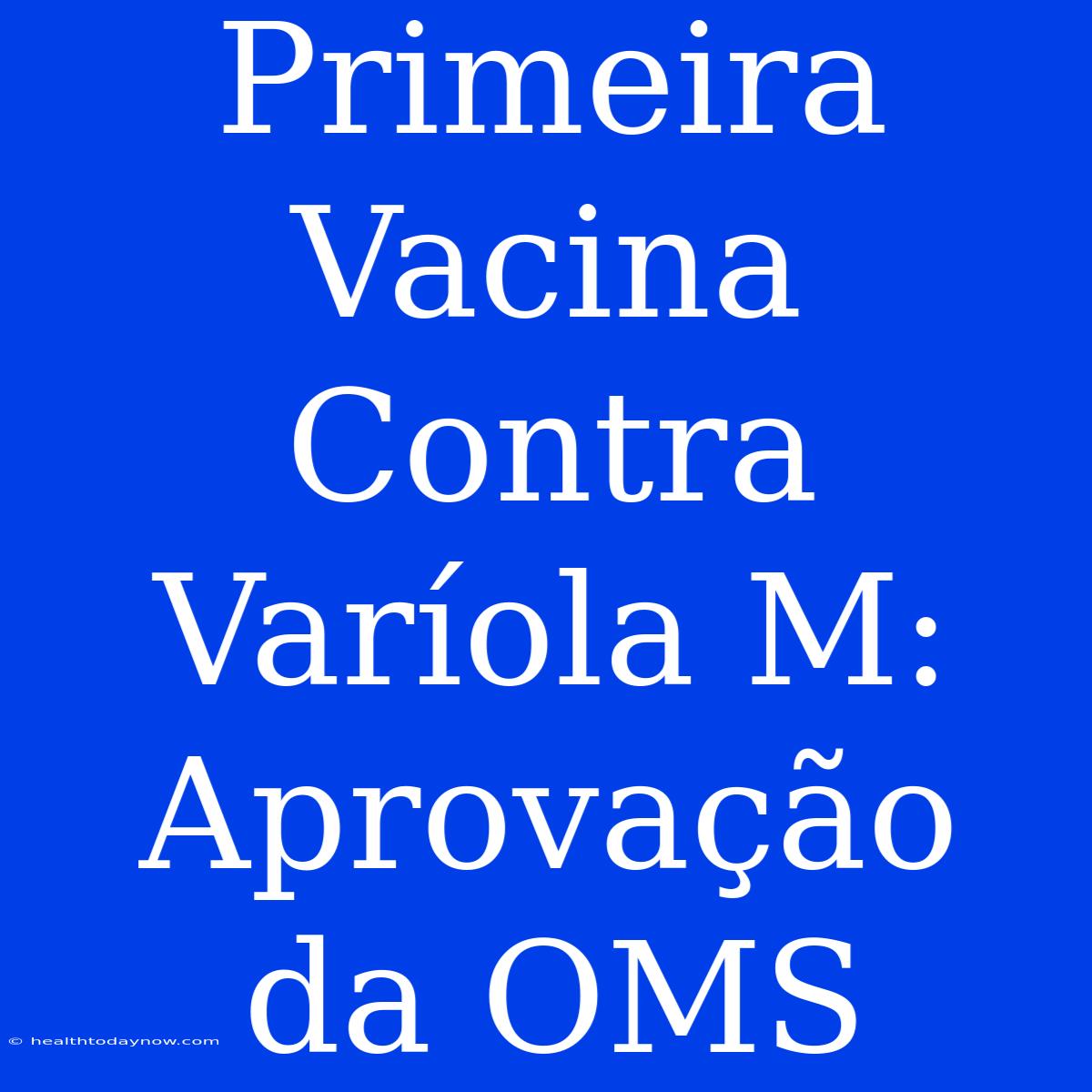 Primeira Vacina Contra Varíola M: Aprovação Da OMS 