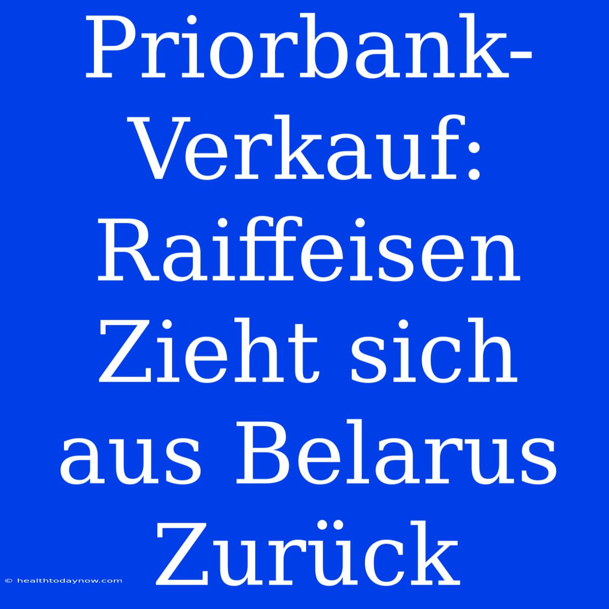 Priorbank-Verkauf: Raiffeisen Zieht Sich Aus Belarus Zurück