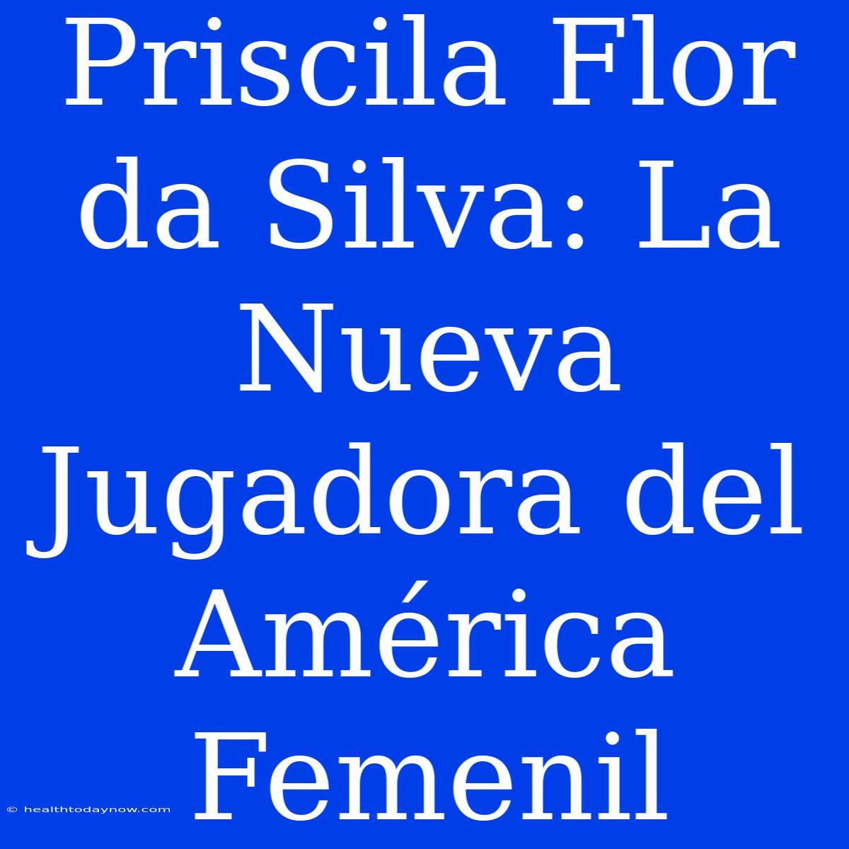 Priscila Flor Da Silva: La Nueva Jugadora Del América Femenil