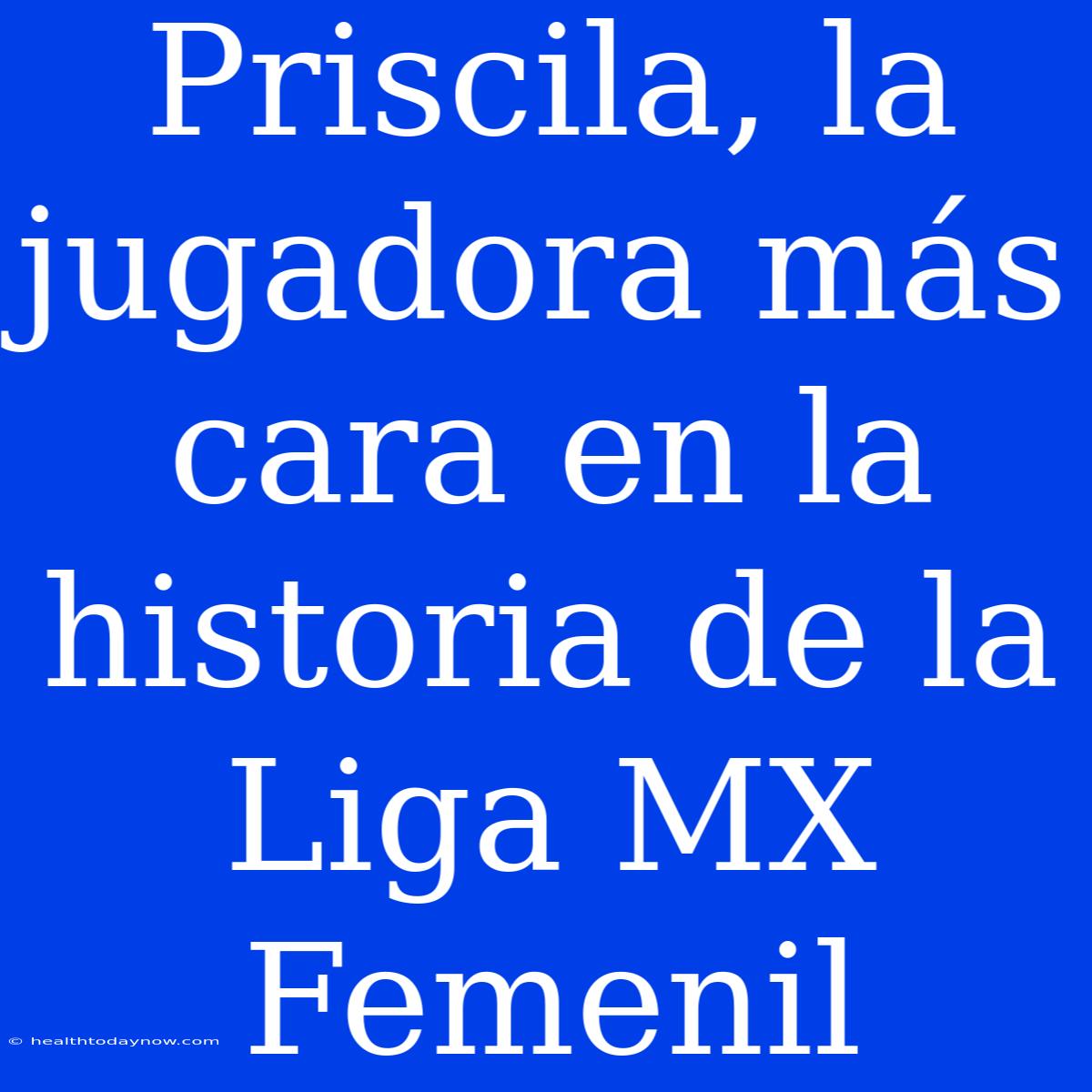 Priscila, La Jugadora Más Cara En La Historia De La Liga MX Femenil