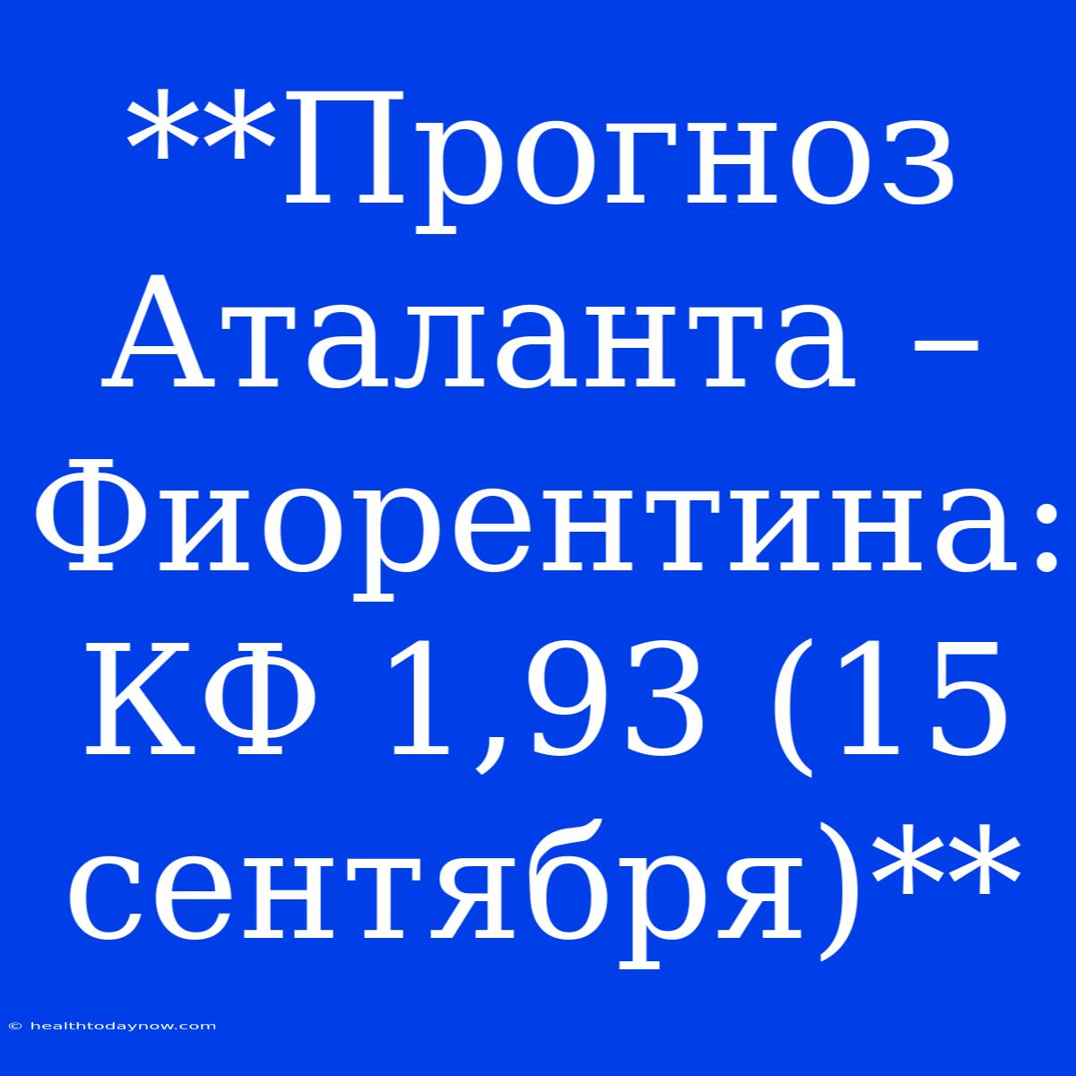 **Прогноз Аталанта – Фиорентина: КФ 1,93 (15 Сентября)**