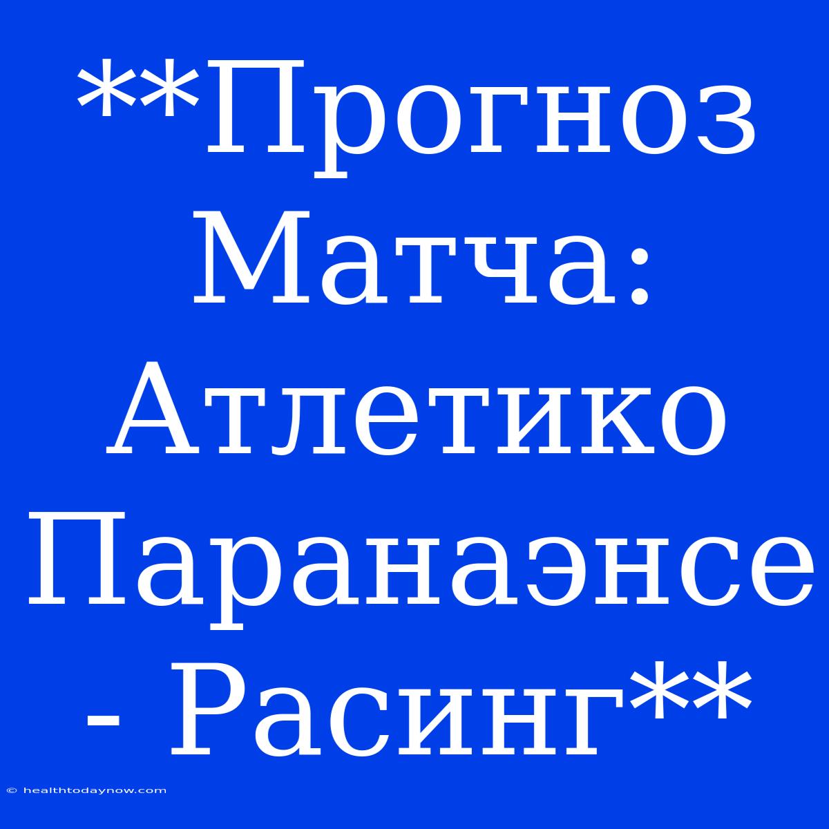 **Прогноз Матча: Атлетико Паранаэнсе - Расинг**