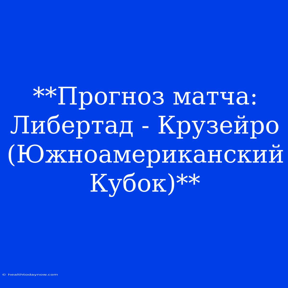 **Прогноз Матча: Либертад - Крузейро (Южноамериканский Кубок)**