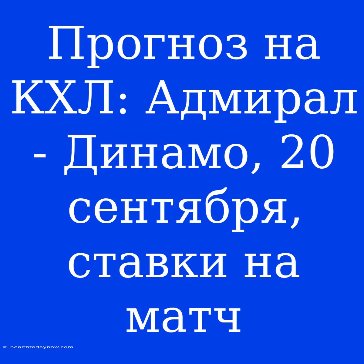 Прогноз На КХЛ: Адмирал - Динамо, 20 Сентября, Ставки На Матч 