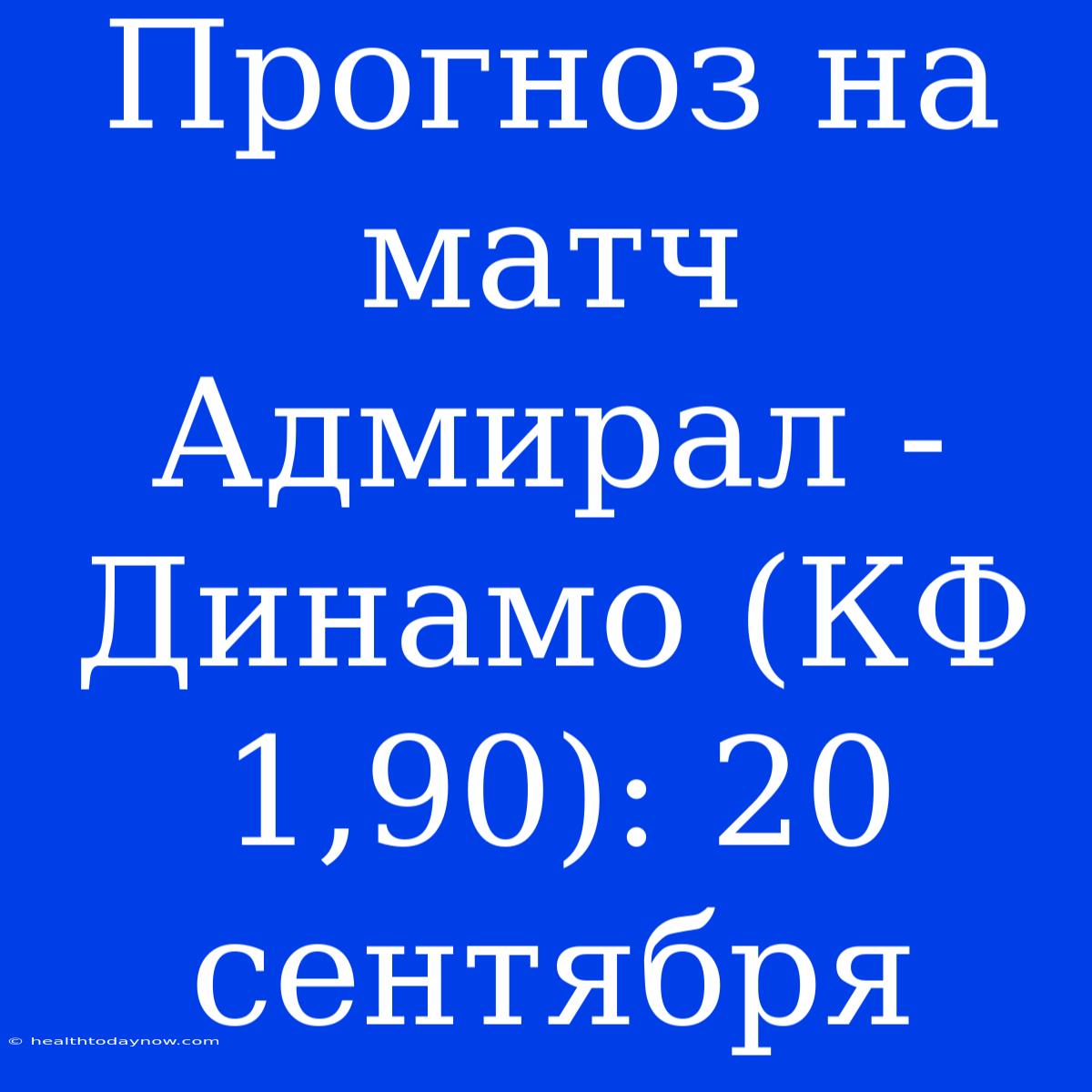 Прогноз На Матч Адмирал - Динамо (КФ 1,90): 20 Сентября