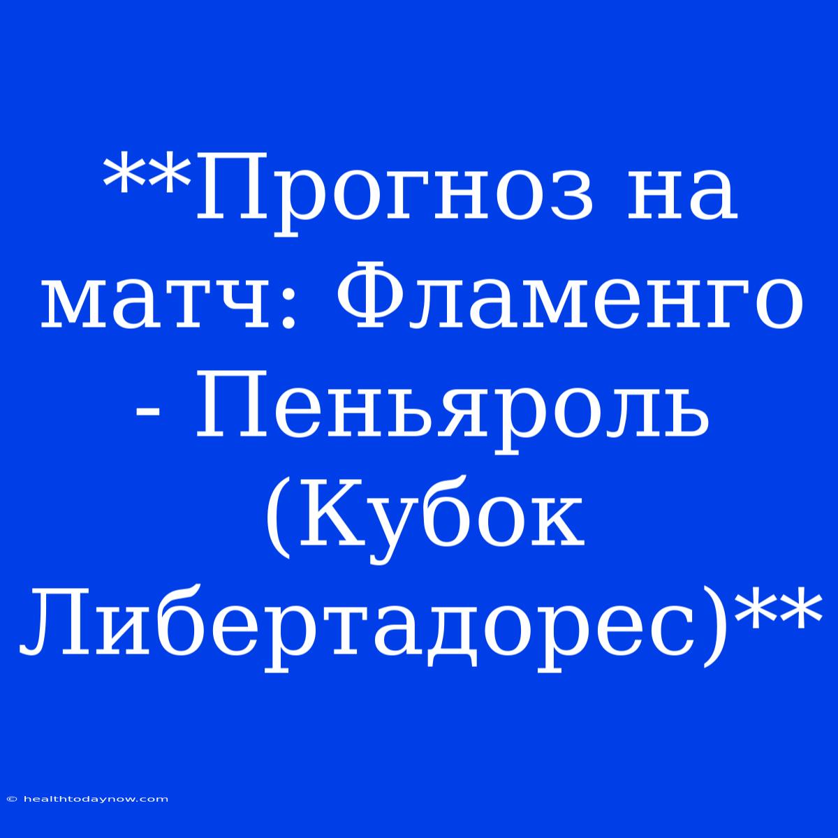 **Прогноз На Матч: Фламенго - Пеньяроль (Кубок Либертадорес)**