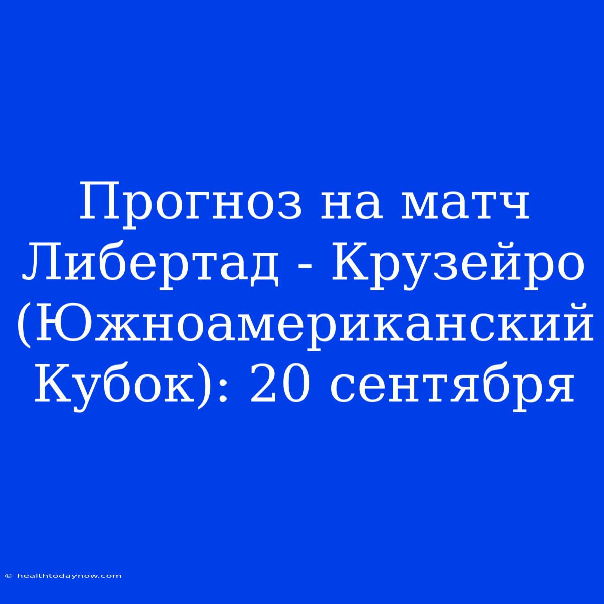 Прогноз На Матч Либертад - Крузейро (Южноамериканский Кубок): 20 Сентября