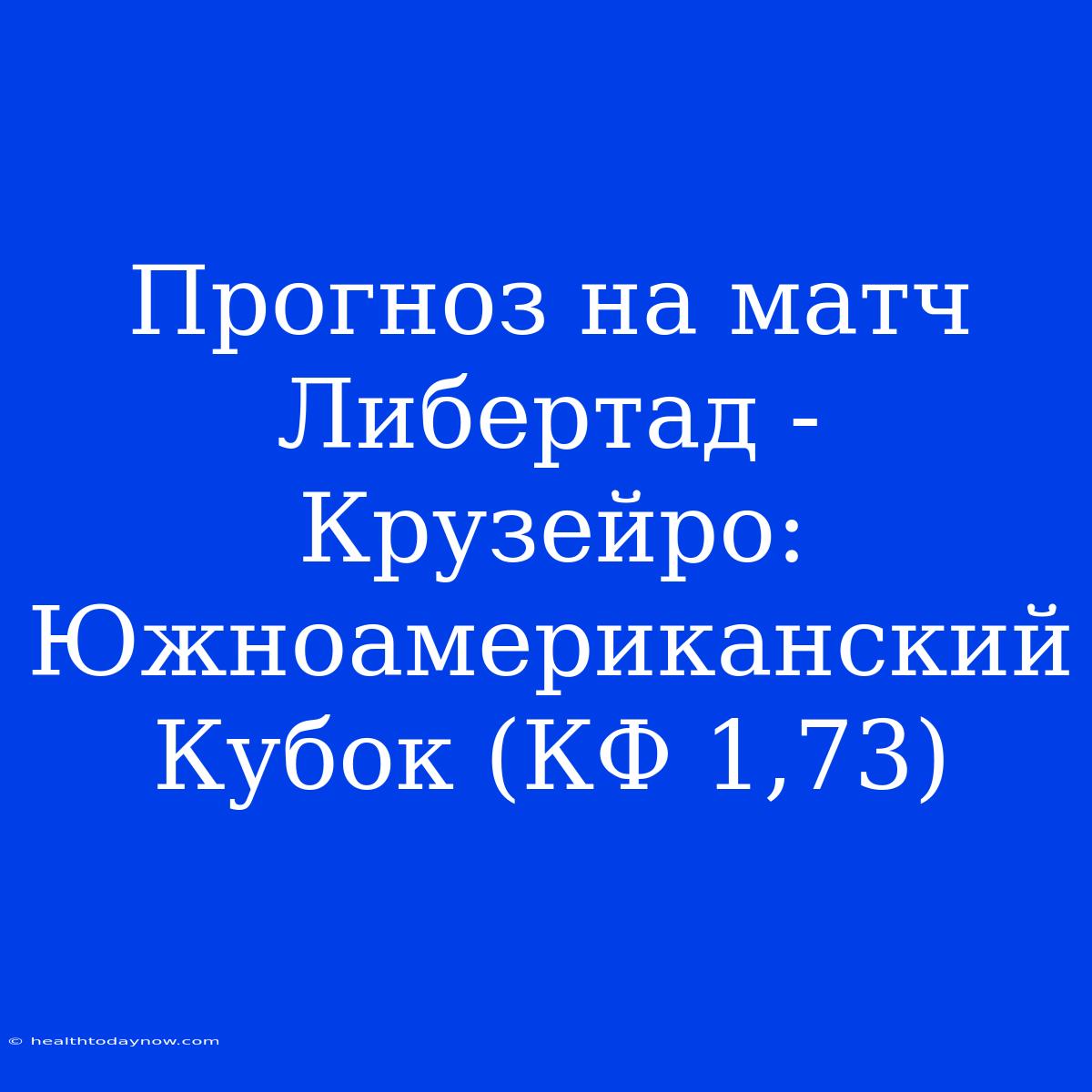 Прогноз На Матч Либертад - Крузейро: Южноамериканский Кубок (КФ 1,73)