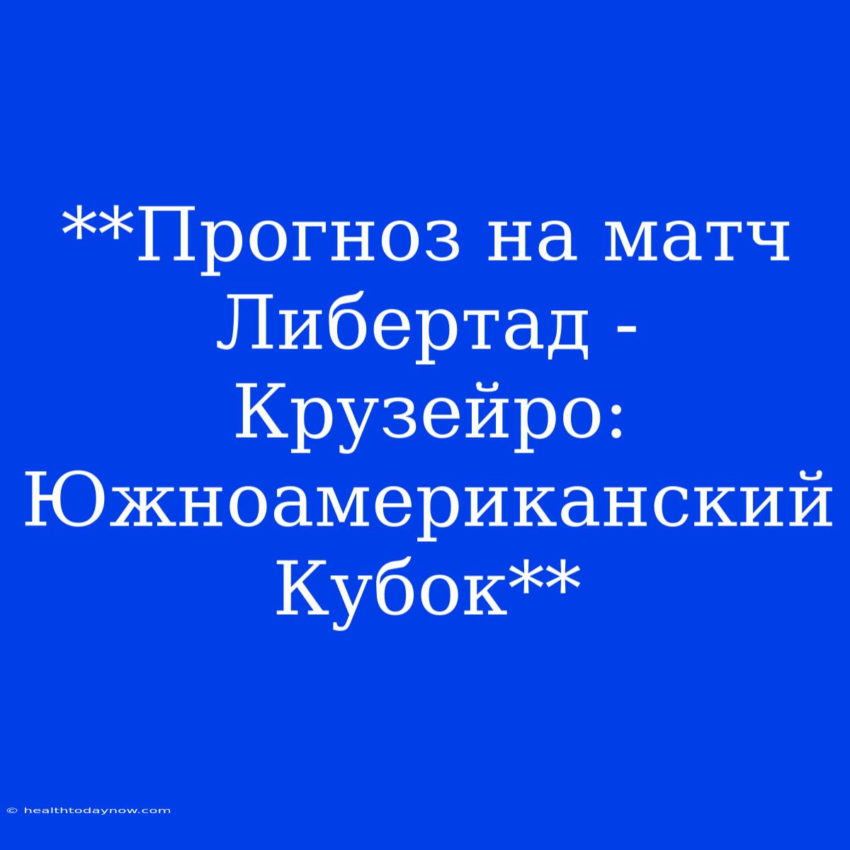 **Прогноз На Матч Либертад - Крузейро: Южноамериканский Кубок**