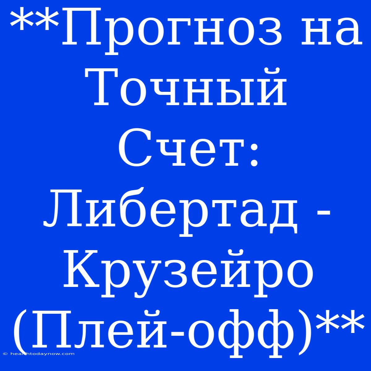 **Прогноз На Точный Счет: Либертад - Крузейро (Плей-офф)**