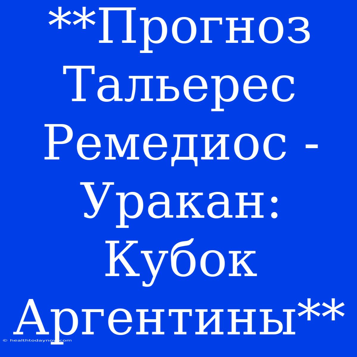 **Прогноз Тальерес Ремедиос - Уракан: Кубок Аргентины**