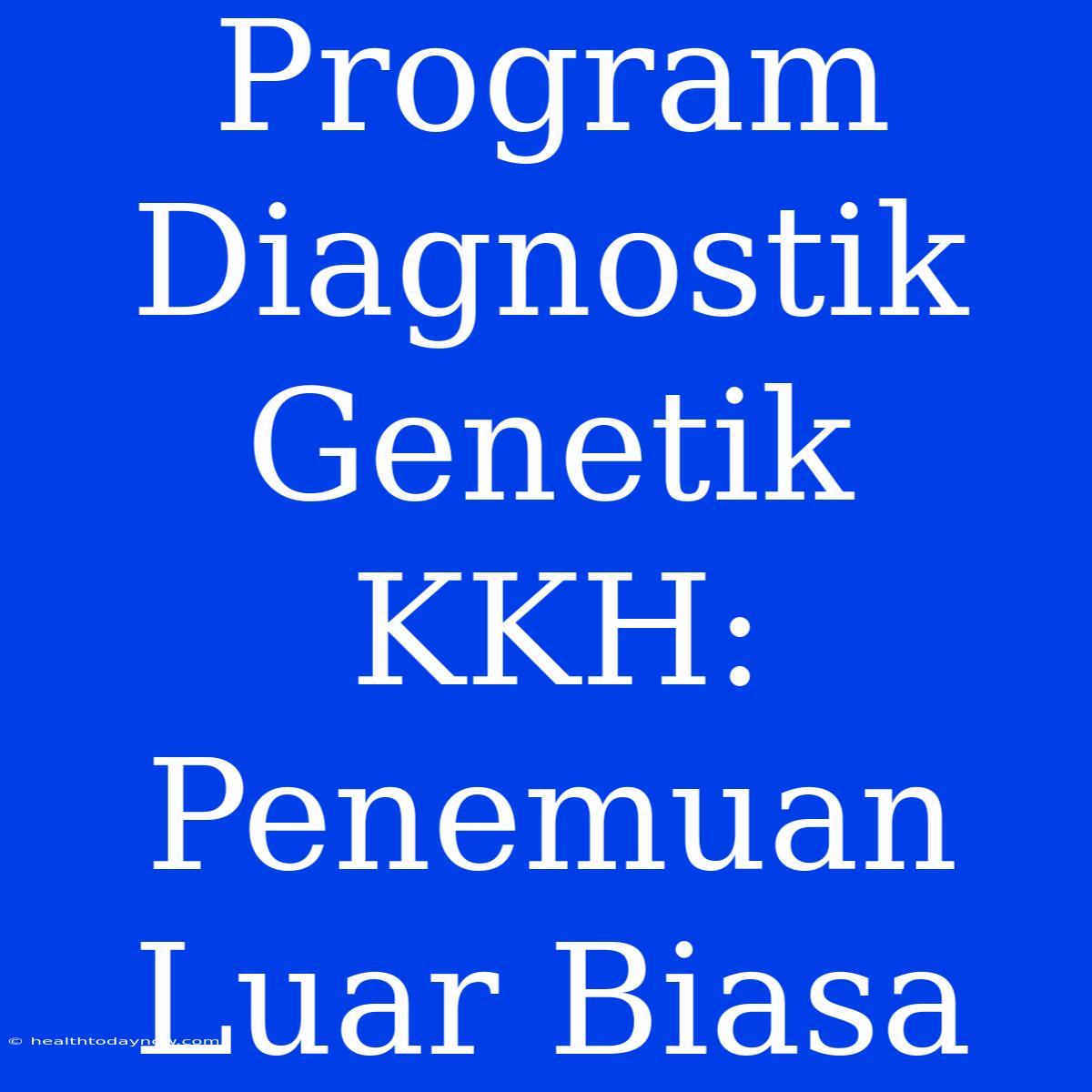 Program Diagnostik Genetik KKH: Penemuan Luar Biasa 