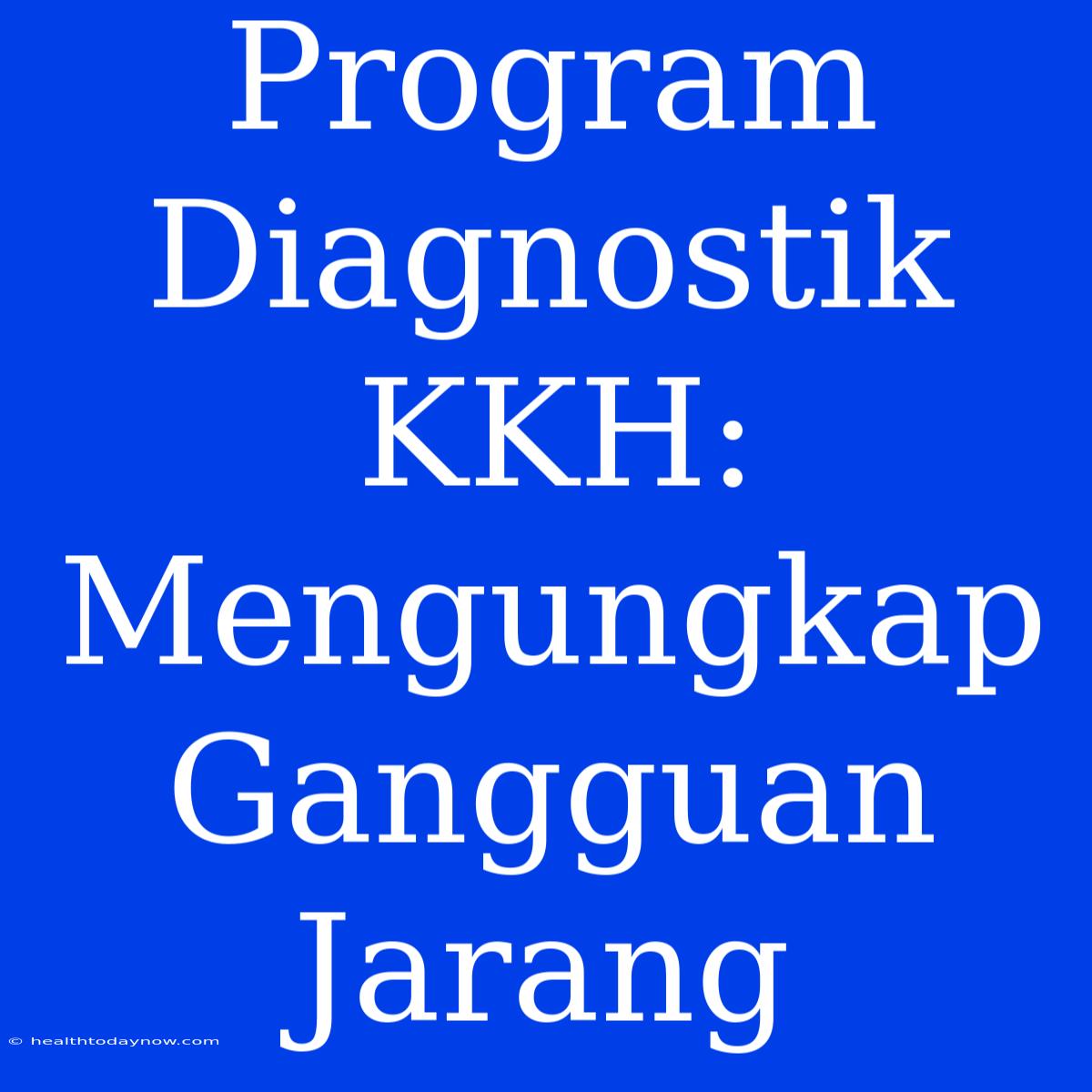 Program Diagnostik KKH: Mengungkap Gangguan Jarang