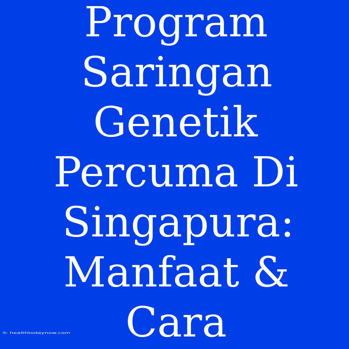 Program Saringan Genetik Percuma Di Singapura: Manfaat & Cara