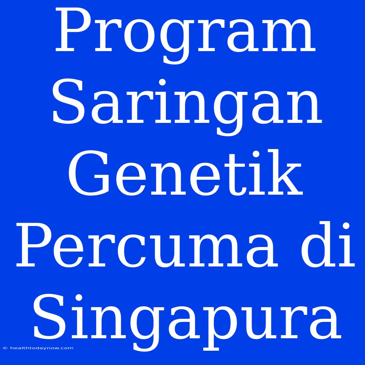 Program Saringan Genetik Percuma Di Singapura