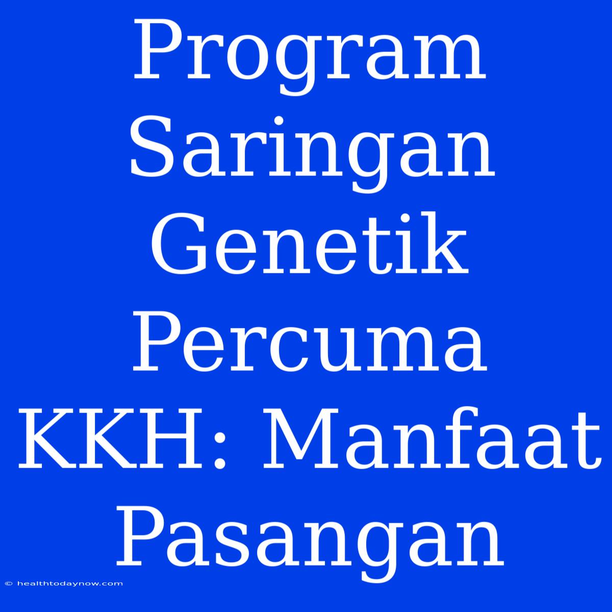 Program Saringan Genetik Percuma KKH: Manfaat Pasangan