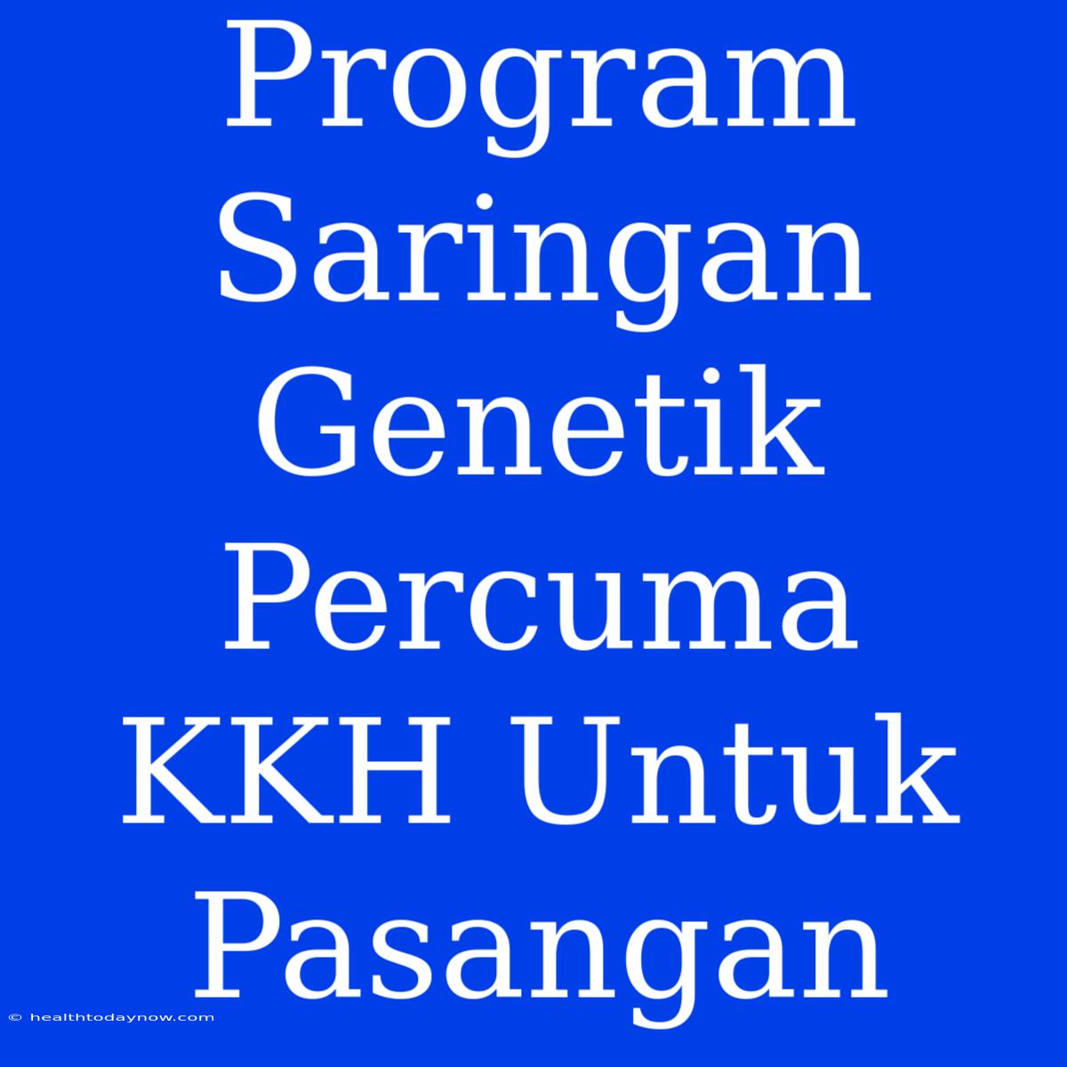 Program Saringan Genetik Percuma KKH Untuk Pasangan