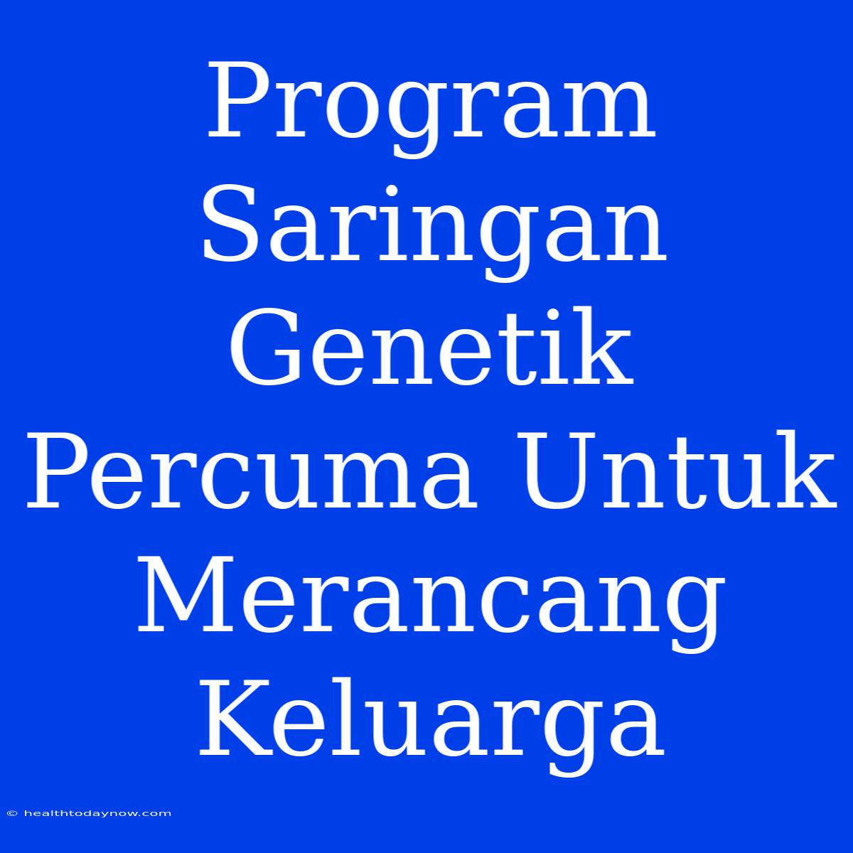 Program Saringan Genetik Percuma Untuk Merancang Keluarga