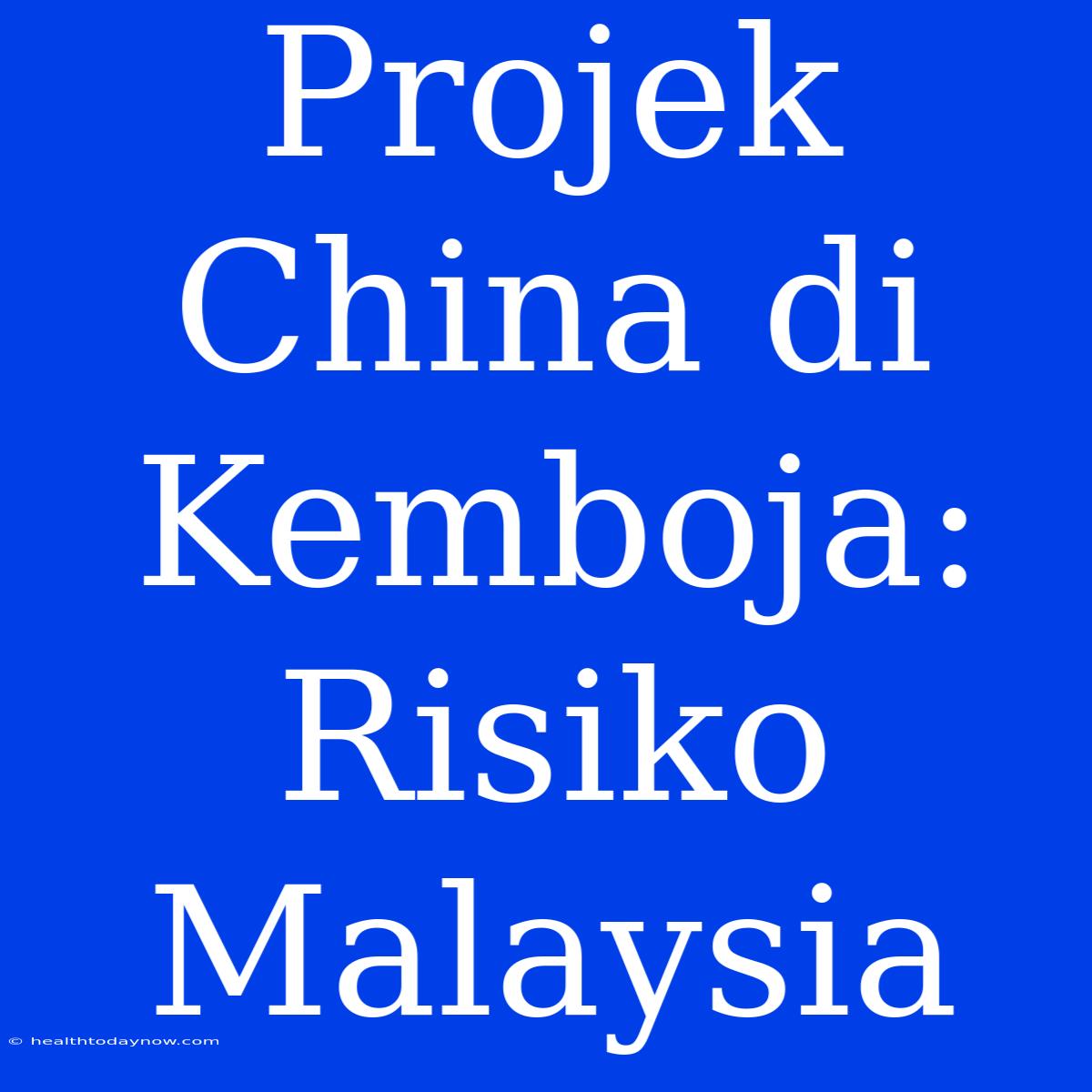 Projek China Di Kemboja: Risiko Malaysia