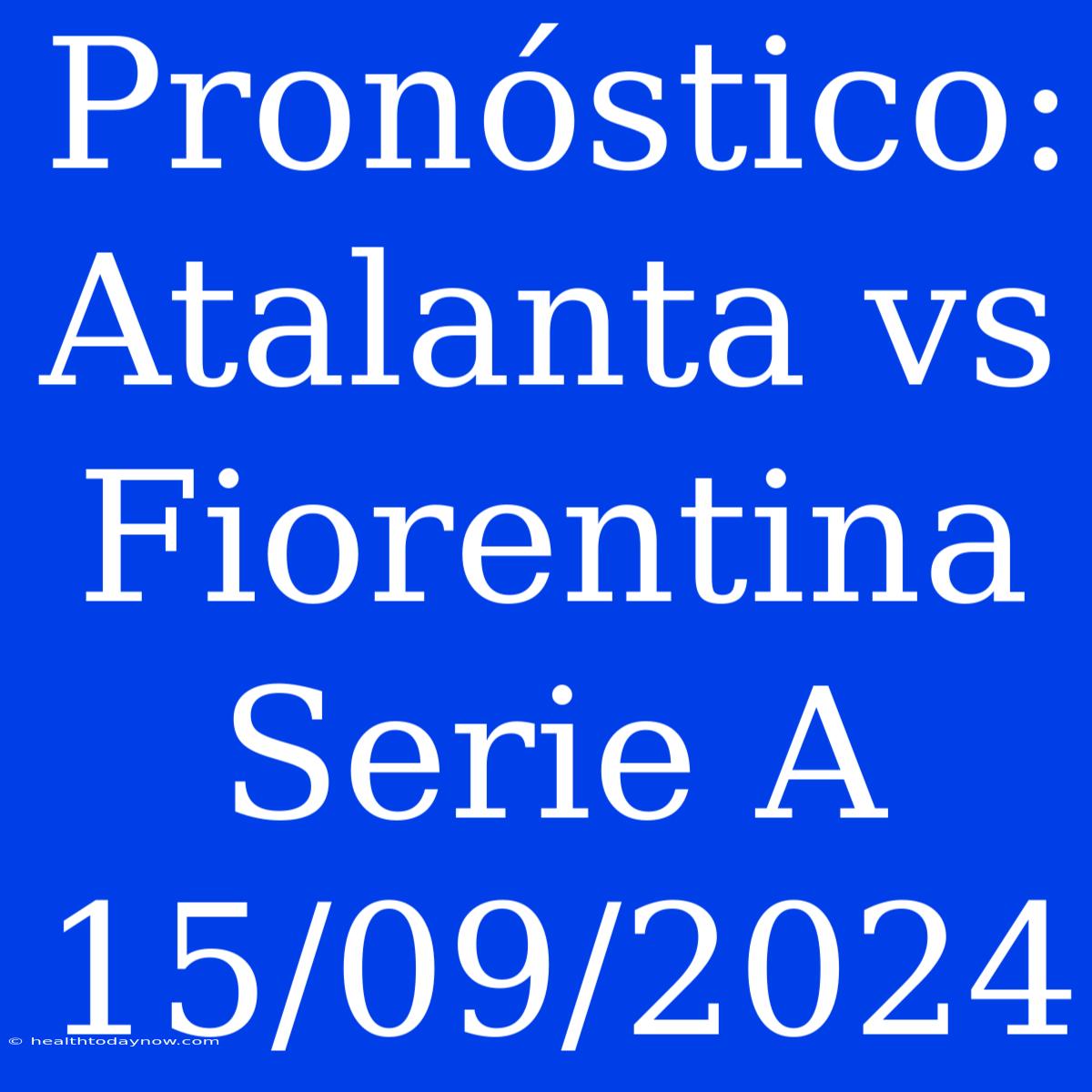 Pronóstico: Atalanta Vs Fiorentina Serie A 15/09/2024