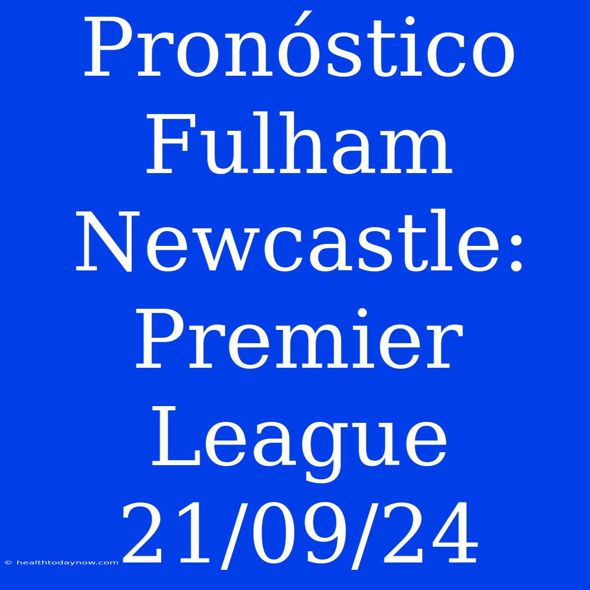 Pronóstico Fulham Newcastle: Premier League 21/09/24