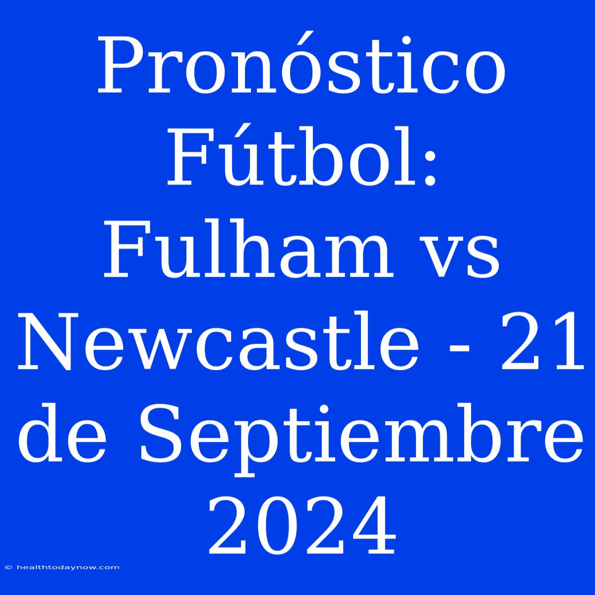 Pronóstico Fútbol: Fulham Vs Newcastle - 21 De Septiembre 2024