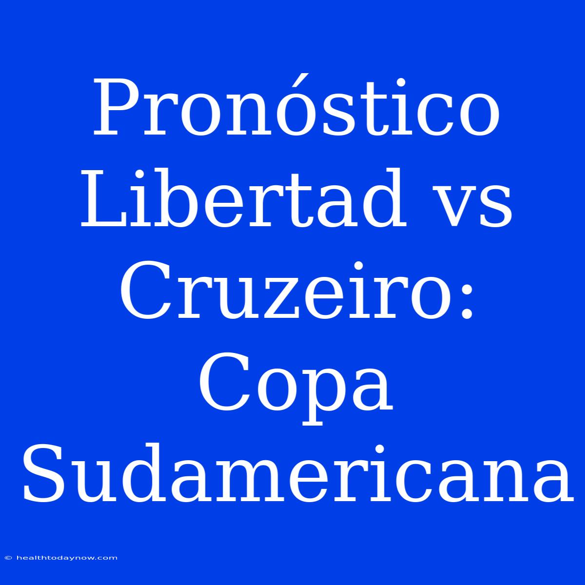 Pronóstico Libertad Vs Cruzeiro: Copa Sudamericana