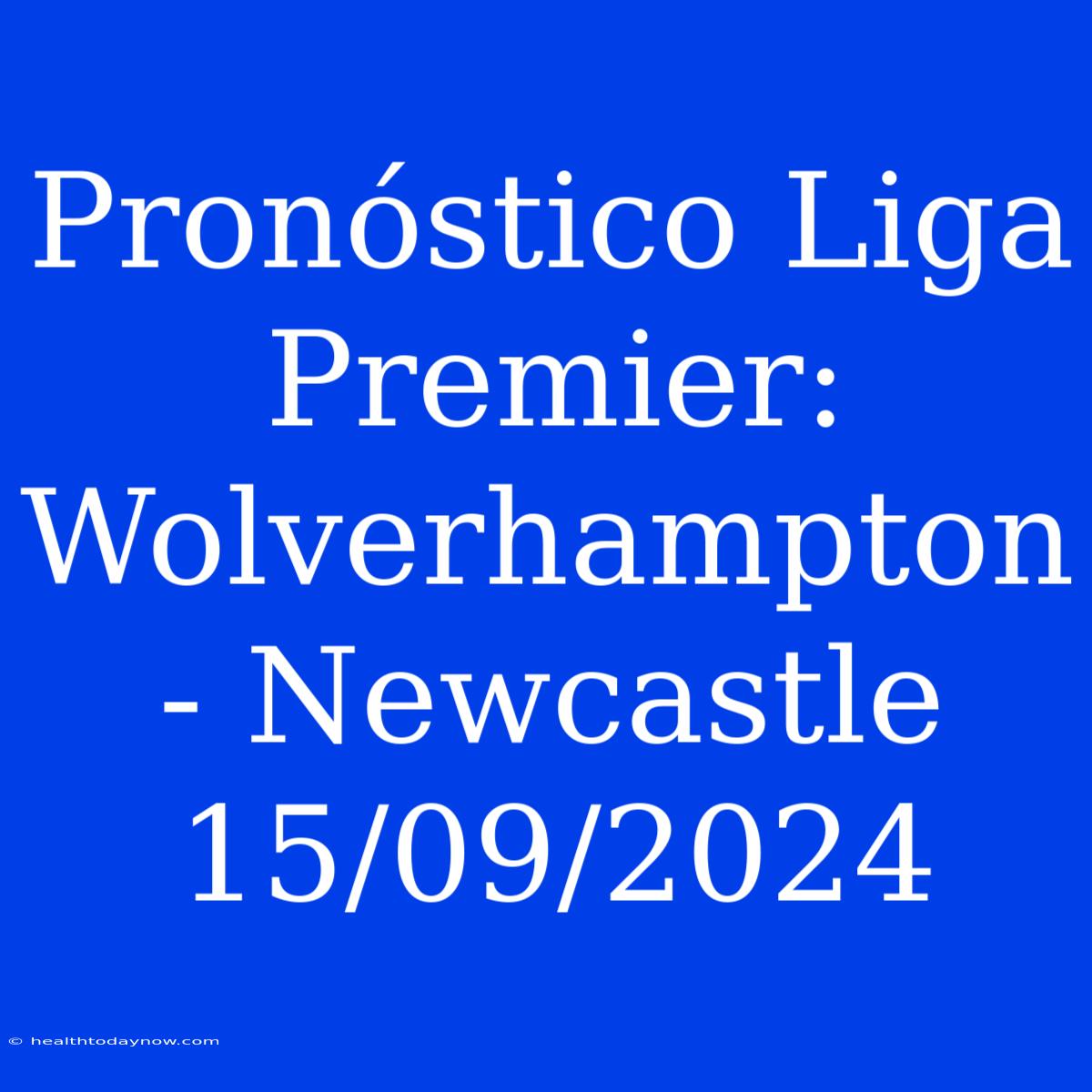 Pronóstico Liga Premier: Wolverhampton - Newcastle 15/09/2024 