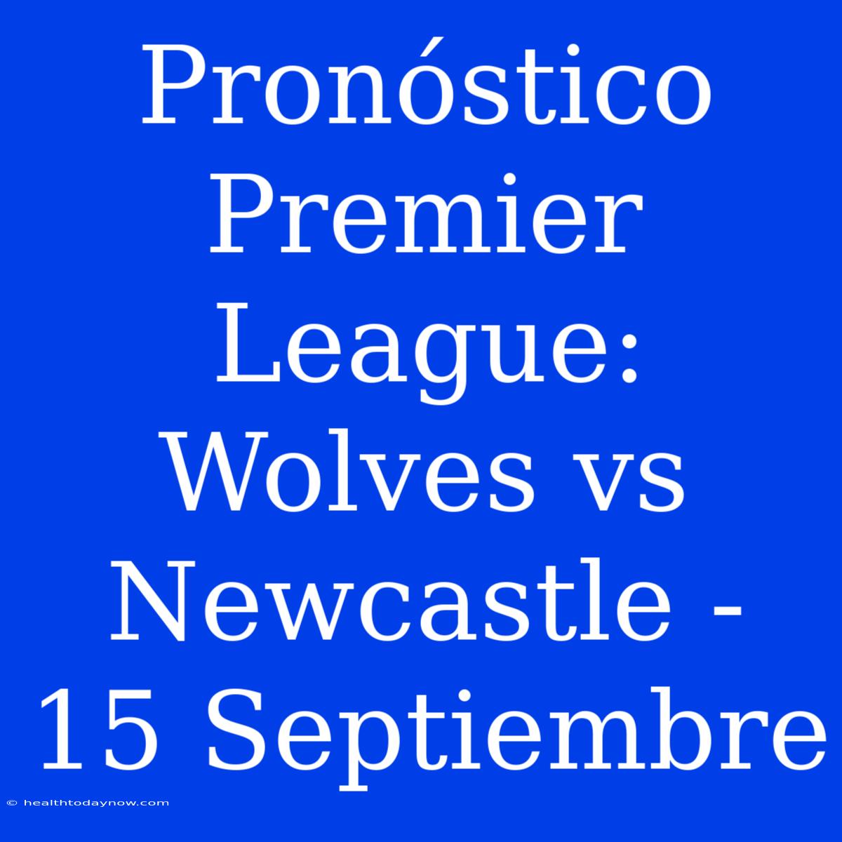 Pronóstico Premier League: Wolves Vs Newcastle - 15 Septiembre