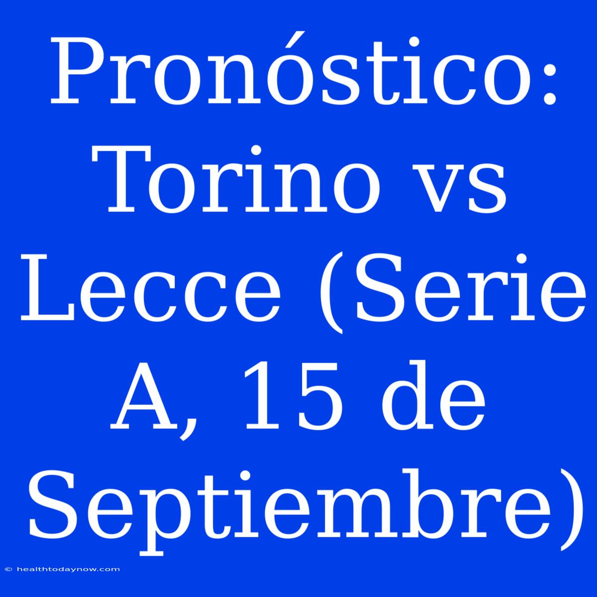 Pronóstico: Torino Vs Lecce (Serie A, 15 De Septiembre)