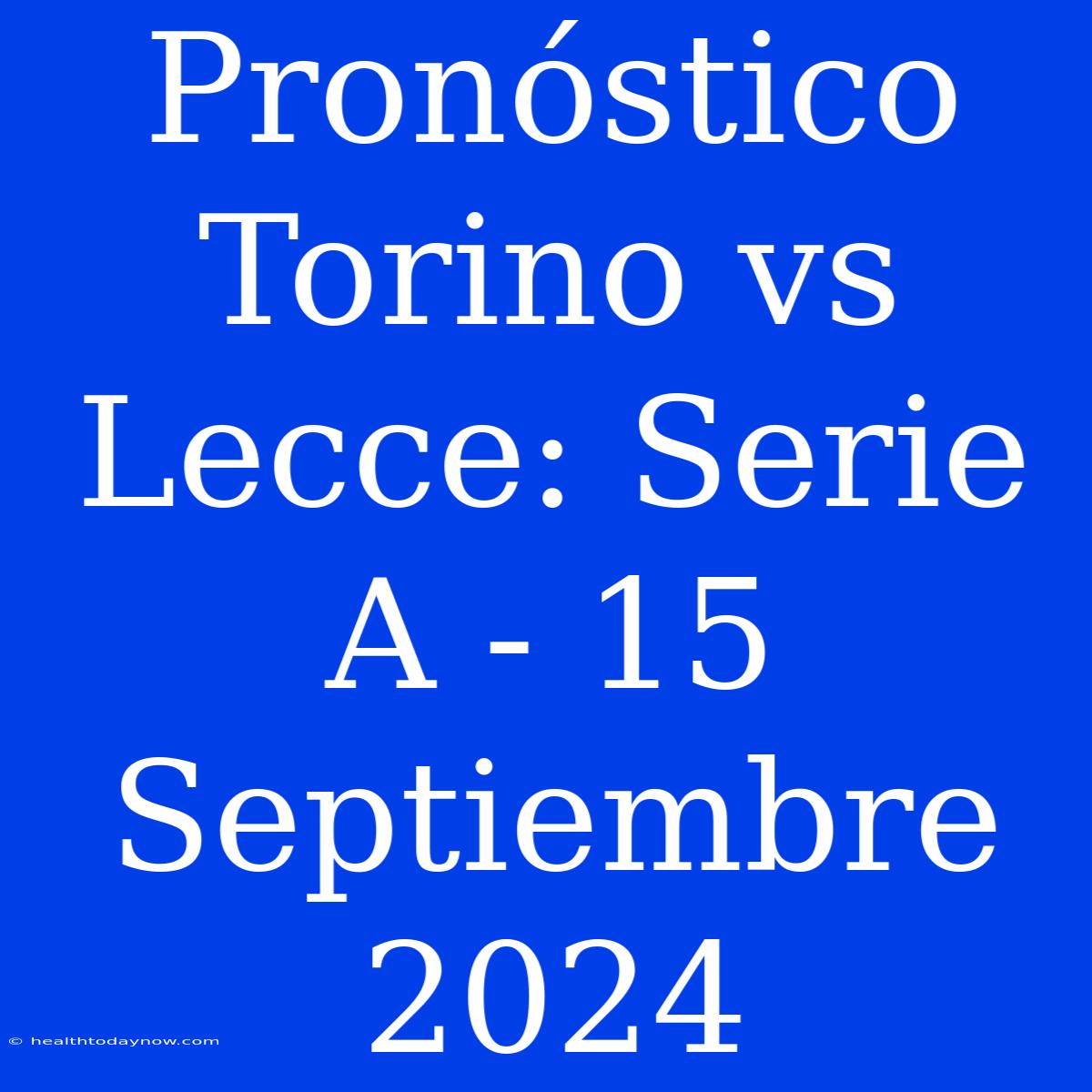 Pronóstico Torino Vs Lecce: Serie A - 15 Septiembre 2024