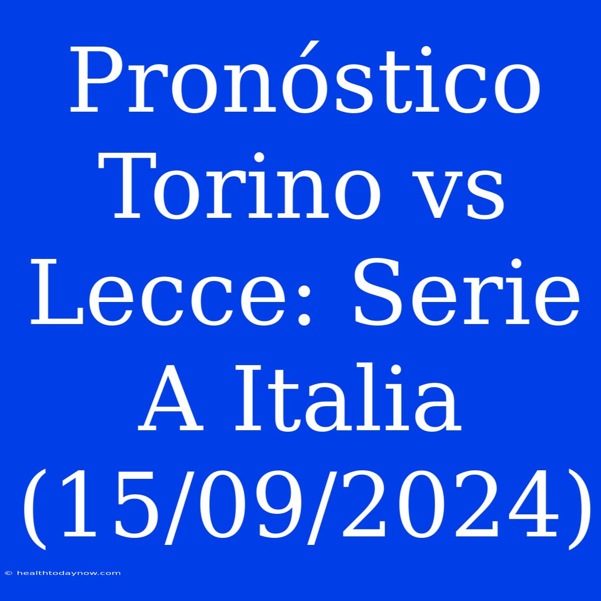 Pronóstico Torino Vs Lecce: Serie A Italia (15/09/2024)