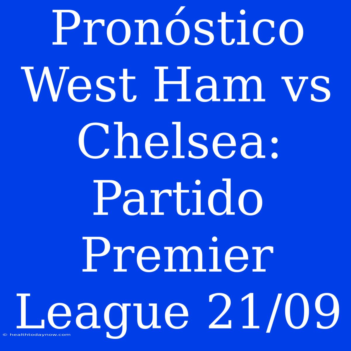 Pronóstico West Ham Vs Chelsea: Partido Premier League 21/09