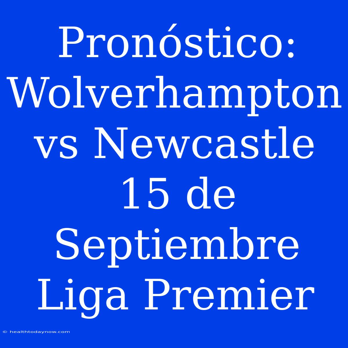 Pronóstico: Wolverhampton Vs Newcastle 15 De Septiembre Liga Premier