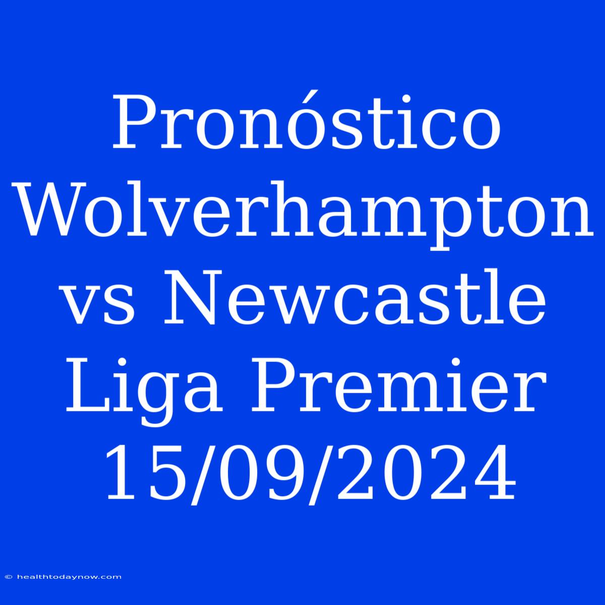 Pronóstico Wolverhampton Vs Newcastle Liga Premier 15/09/2024