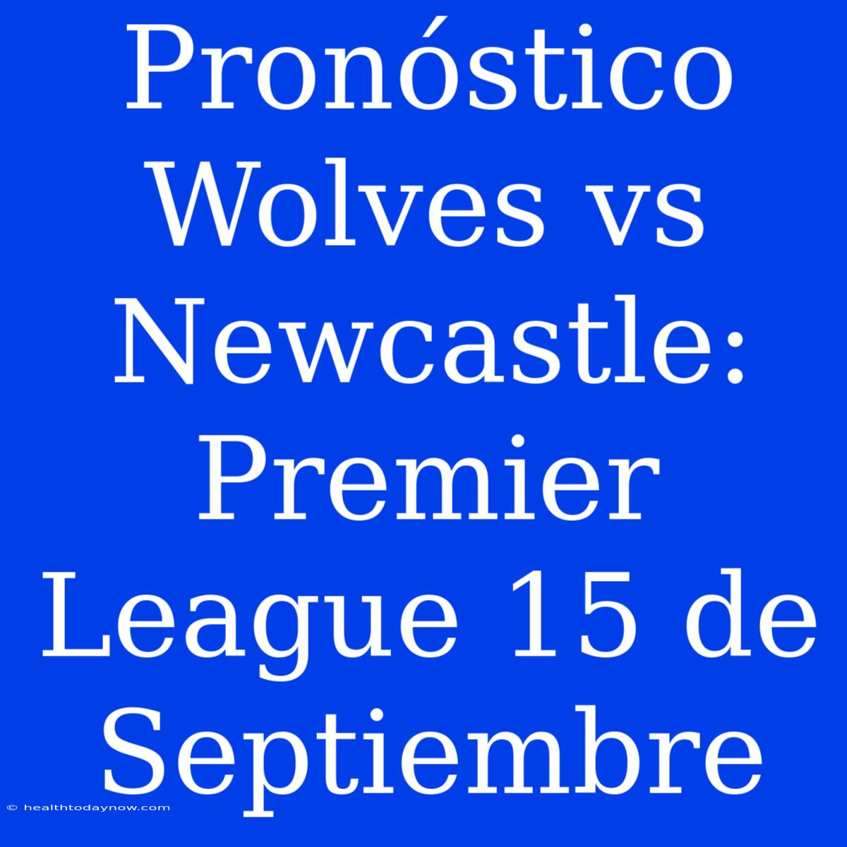 Pronóstico Wolves Vs Newcastle: Premier League 15 De Septiembre