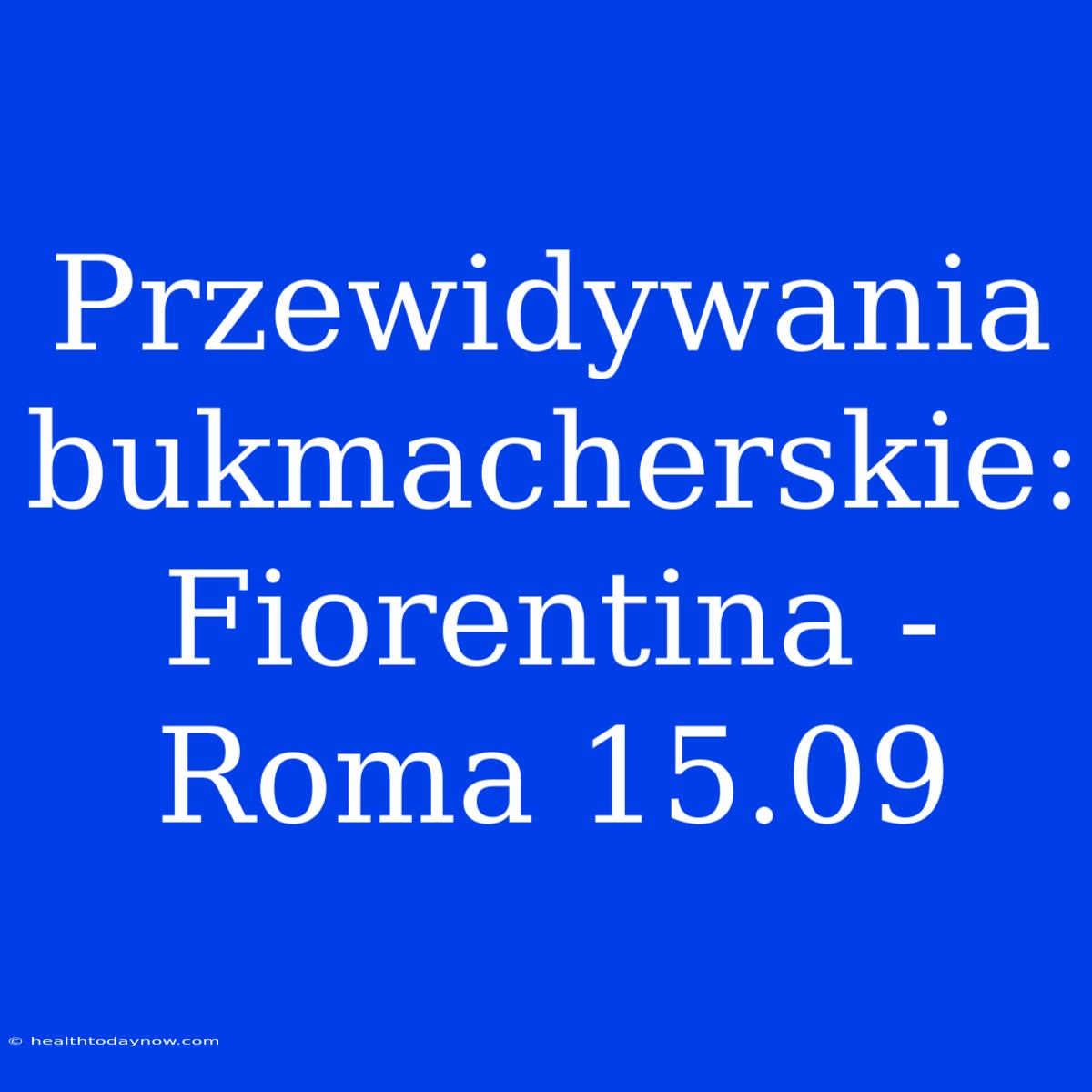 Przewidywania Bukmacherskie: Fiorentina - Roma 15.09